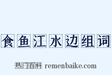 食鱼江水边组词是什么意思的图片